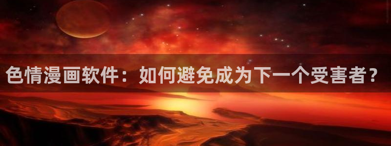香蕉漫画库：色情漫画软件：如何避免成为下一个受害者？