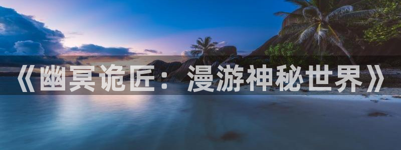 香蕉漫画免费观看：《幽冥诡匠：漫游神秘世界》